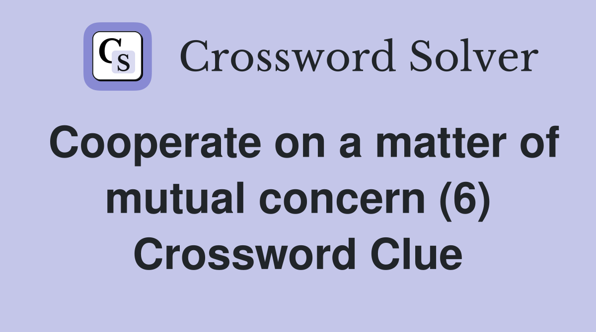 Cooperate on a matter of mutual concern (6) Crossword Clue