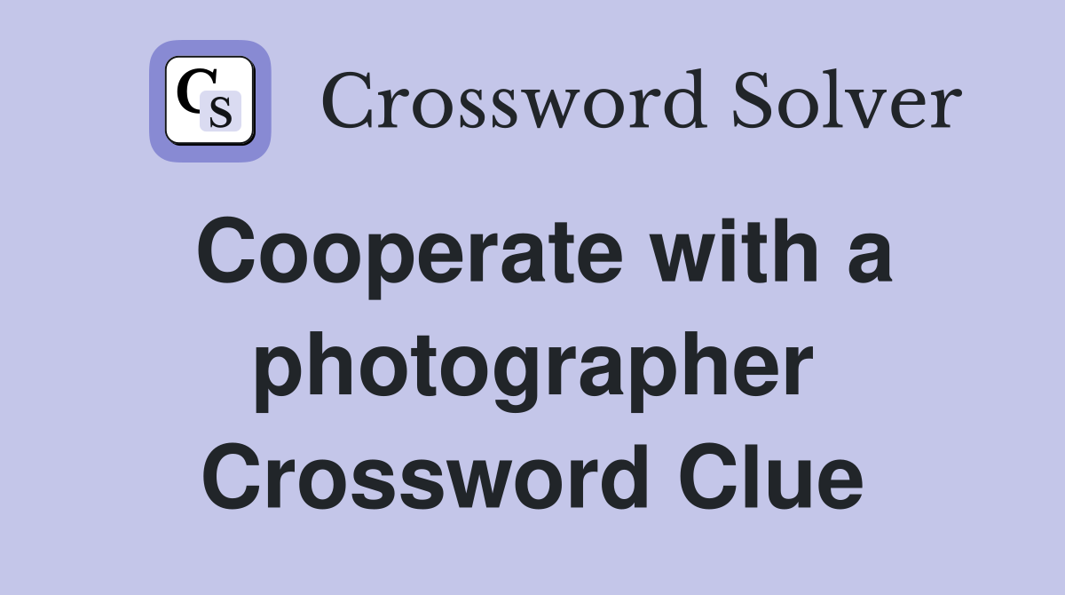 Cooperate with a photographer Crossword Clue