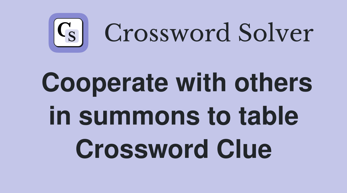 Cooperate with others in summons to table Crossword Clue