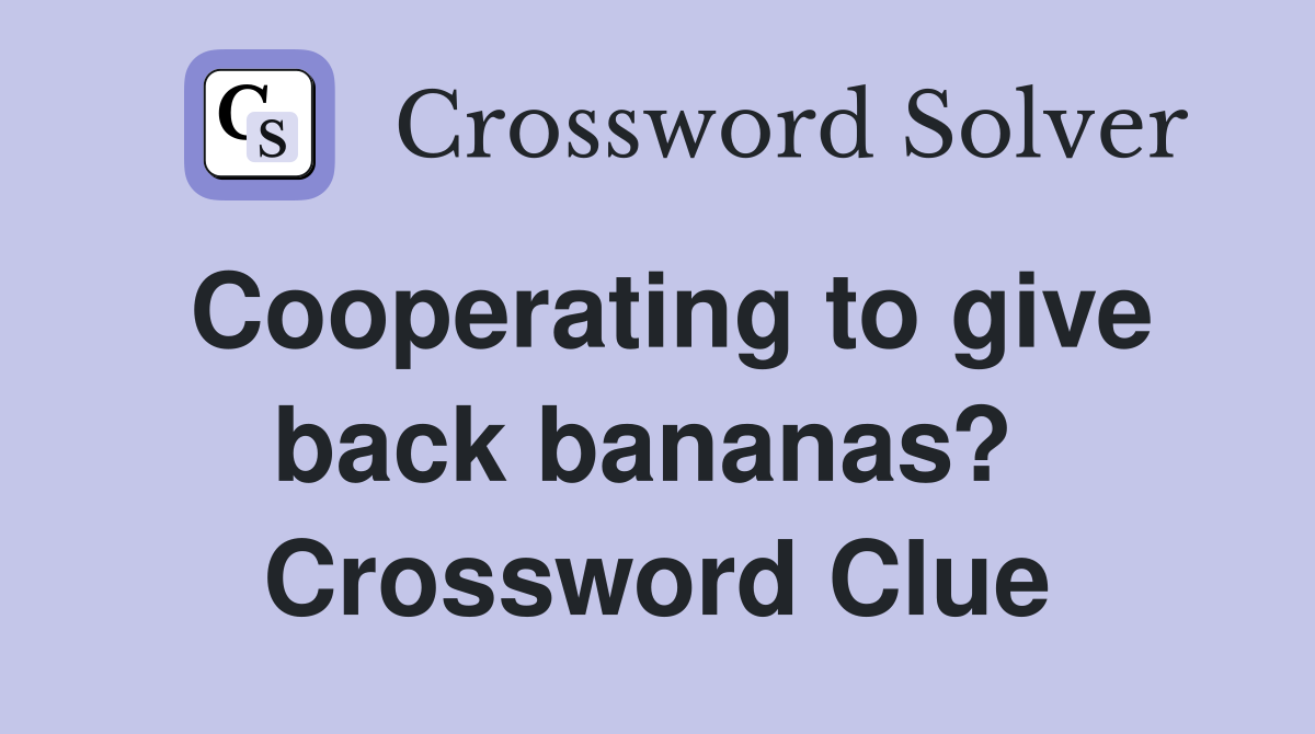 Cooperating to give back bananas?  Crossword Clue