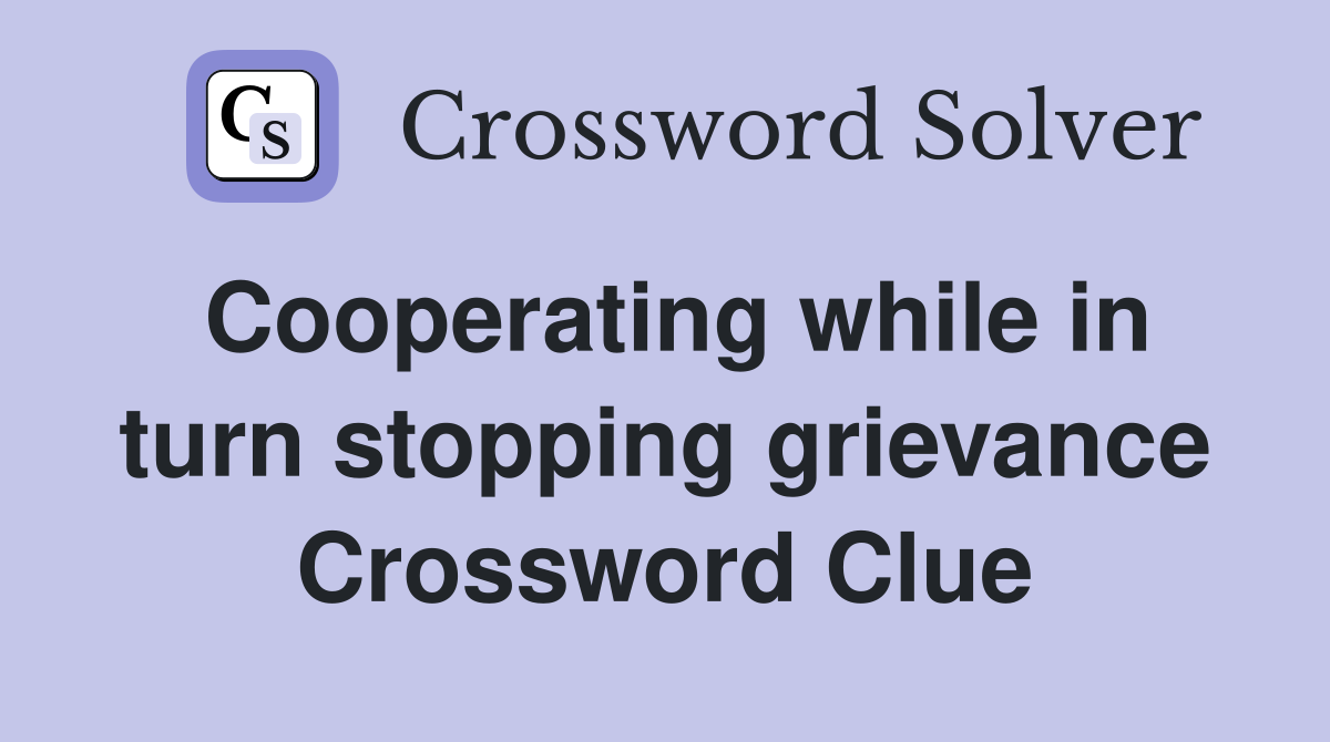 Cooperating while in turn stopping grievance Crossword Clue