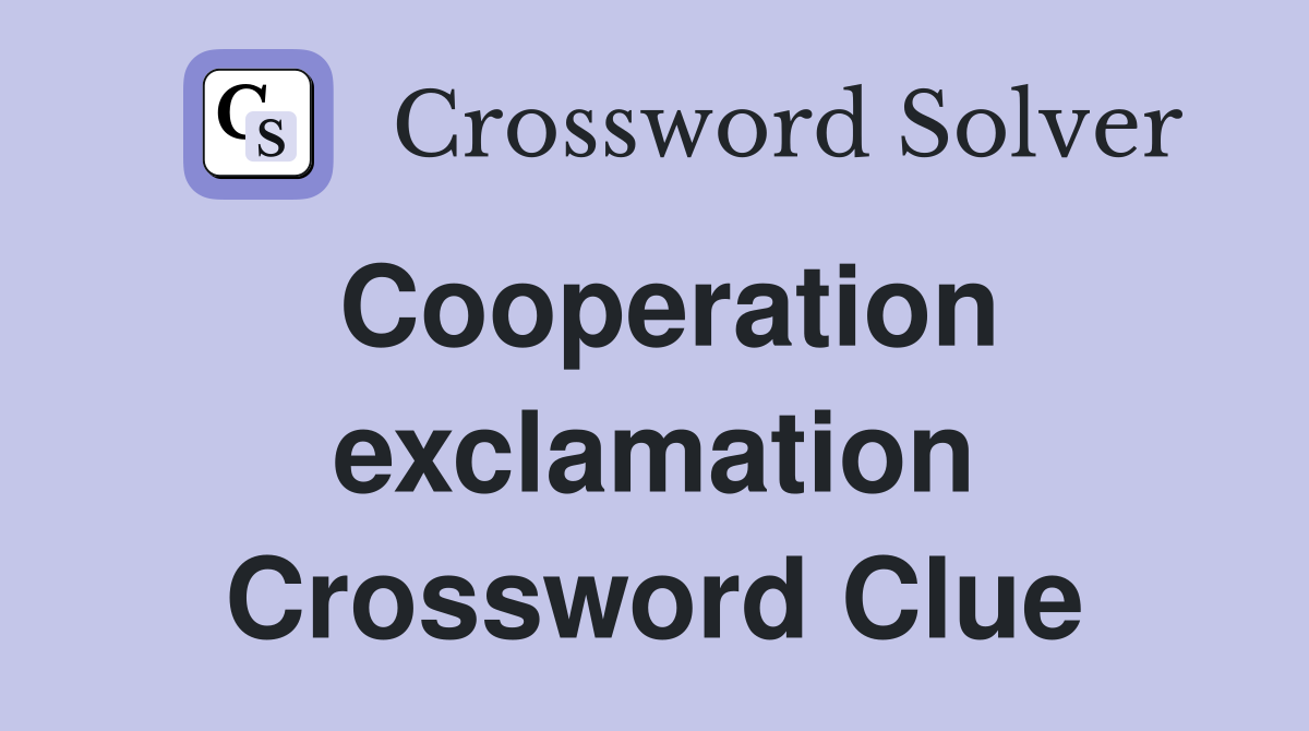 Cooperation exclamation Crossword Clue