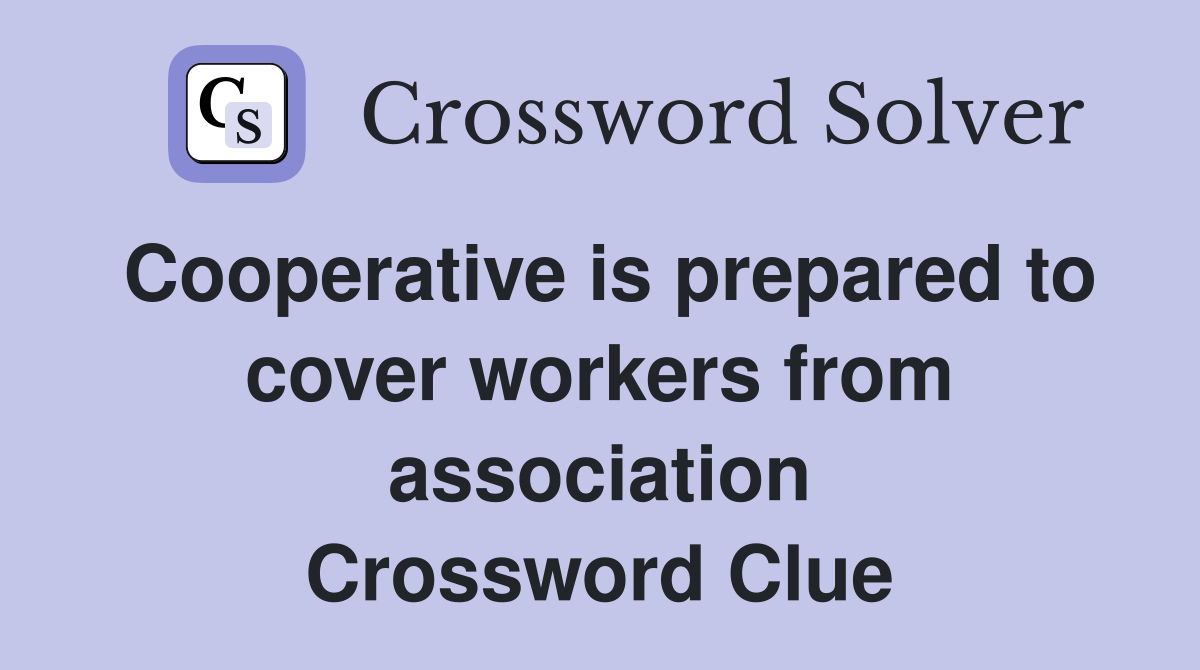 Cooperative is prepared to cover workers from association Crossword Clue