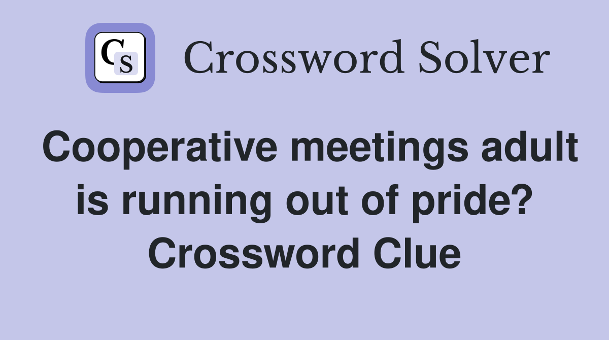 Cooperative meetings adult is running out of pride? Crossword Clue