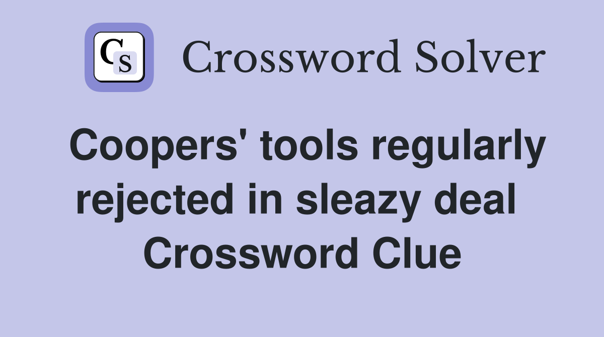 Coopers' tools regularly rejected in sleazy deal  Crossword Clue