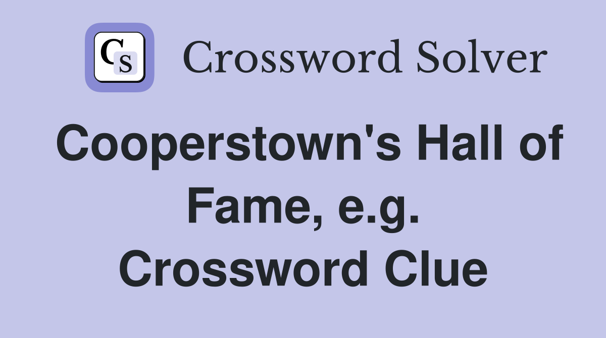 Cooperstown's Hall of Fame, e.g. Crossword Clue