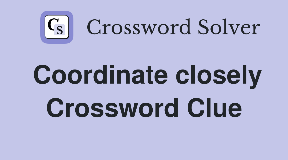 Coordinate closely Crossword Clue