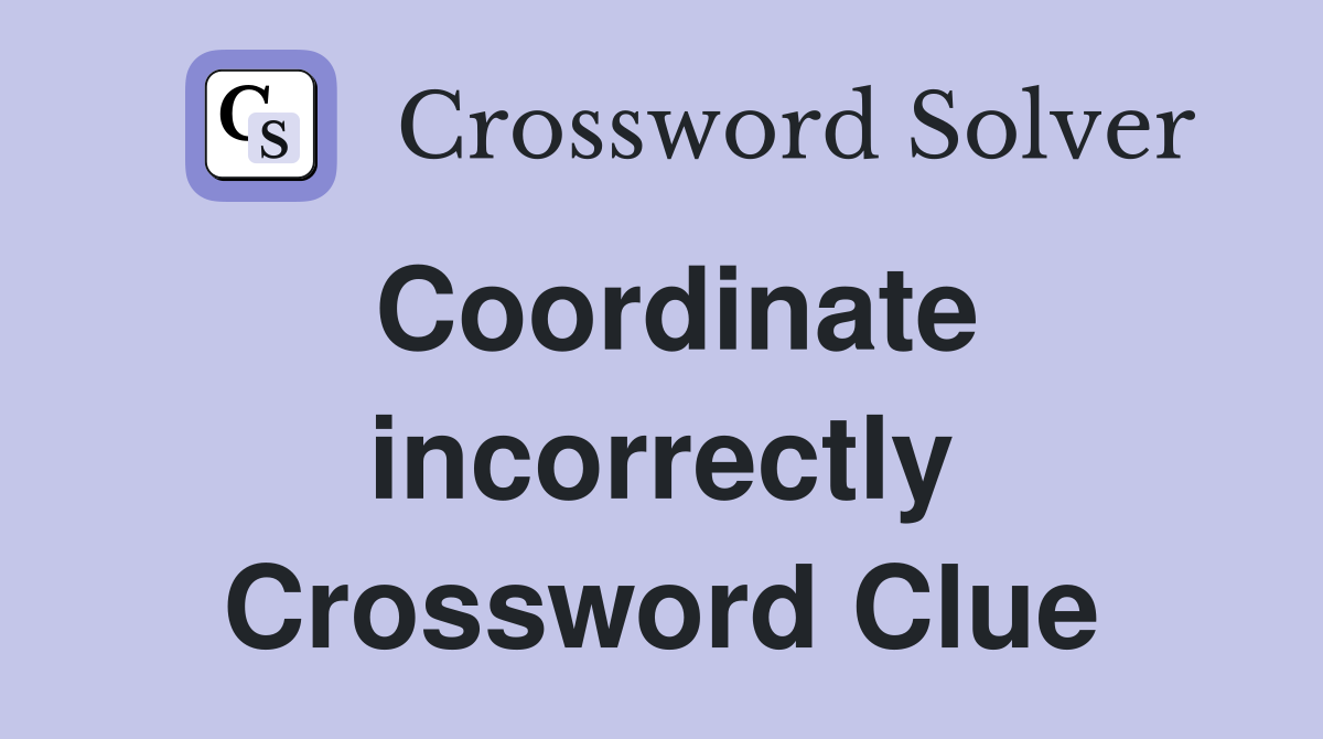 Coordinate incorrectly Crossword Clue