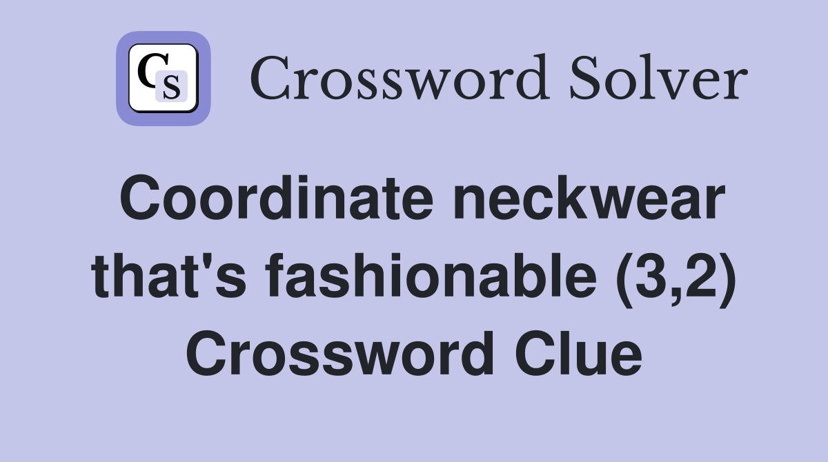 Coordinate neckwear that's fashionable (3,2) Crossword Clue