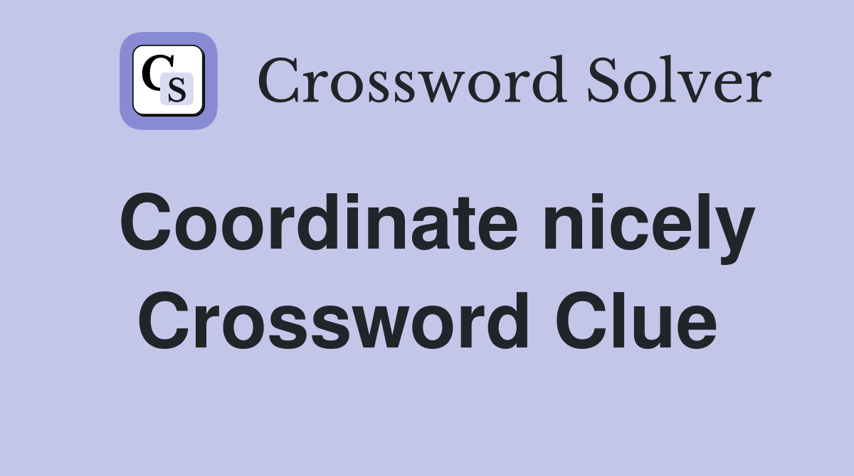 Coordinate nicely Crossword Clue