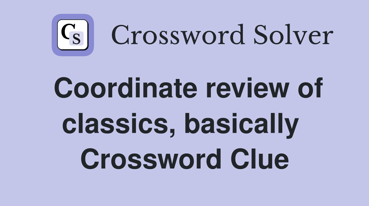 Coordinate review of classics, basically  Crossword Clue