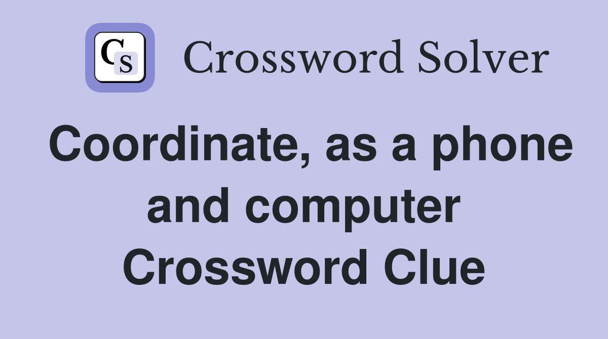 Coordinate, as a phone and computer Crossword Clue