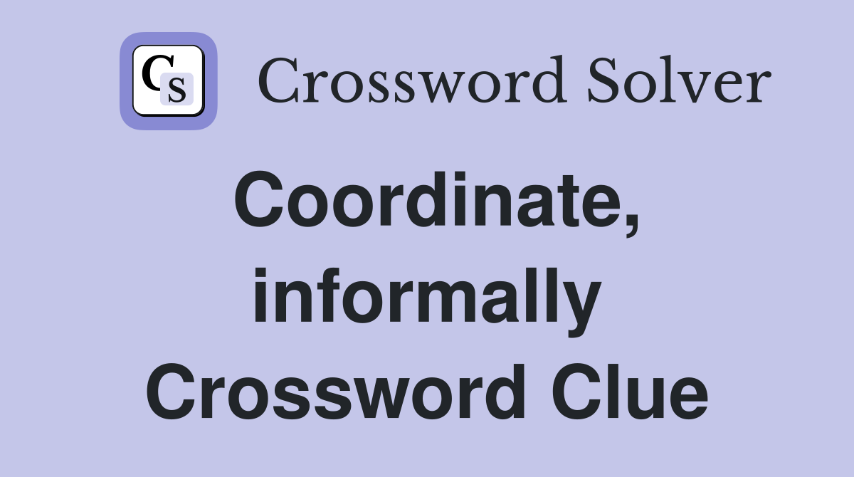 Coordinate, informally Crossword Clue