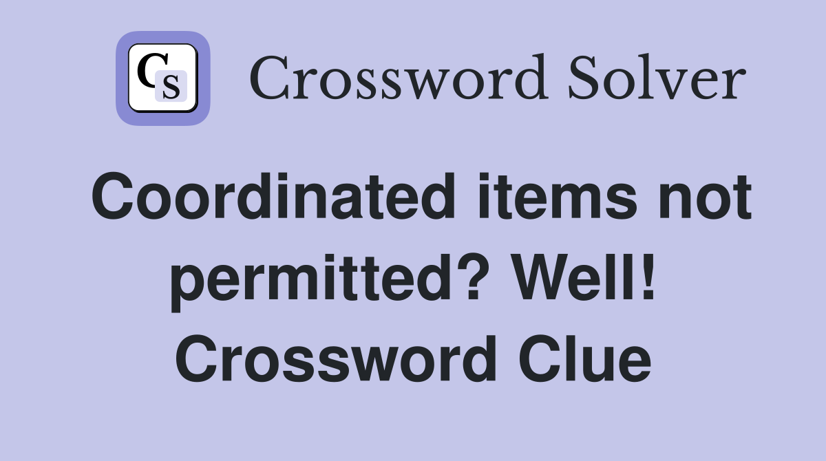Coordinated items not permitted? Well! Crossword Clue