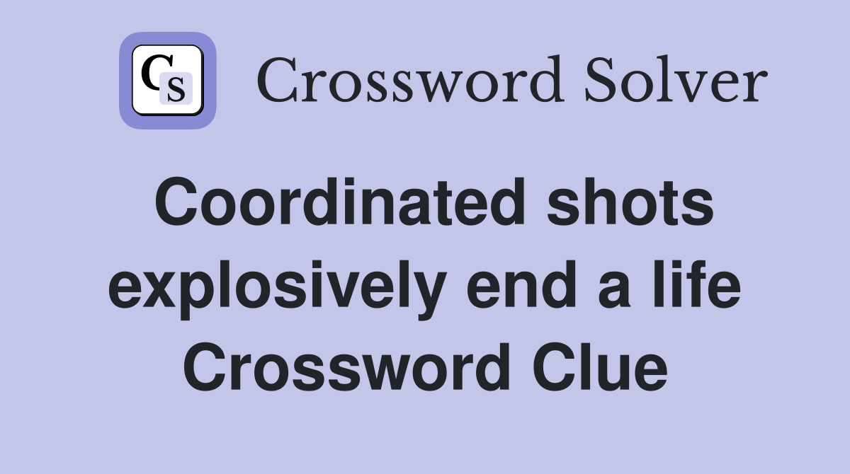 Coordinated shots explosively end a life Crossword Clue