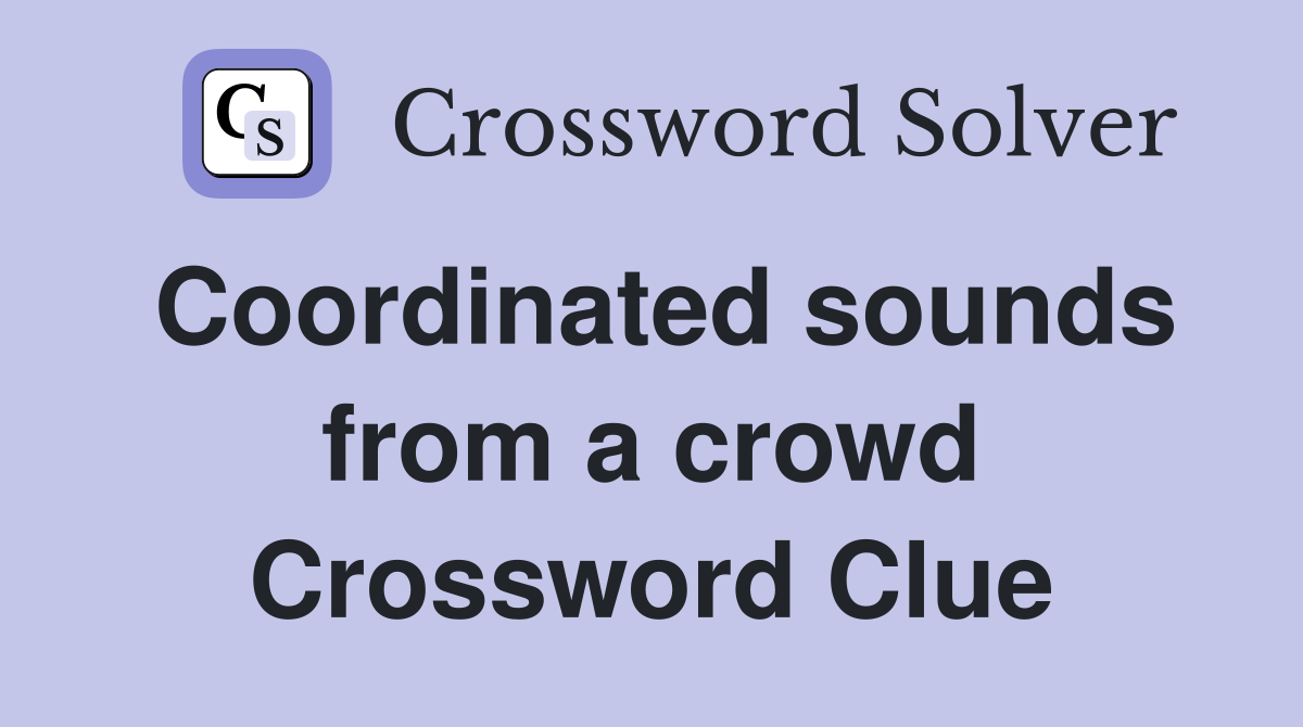 Coordinated sounds from a crowd Crossword Clue