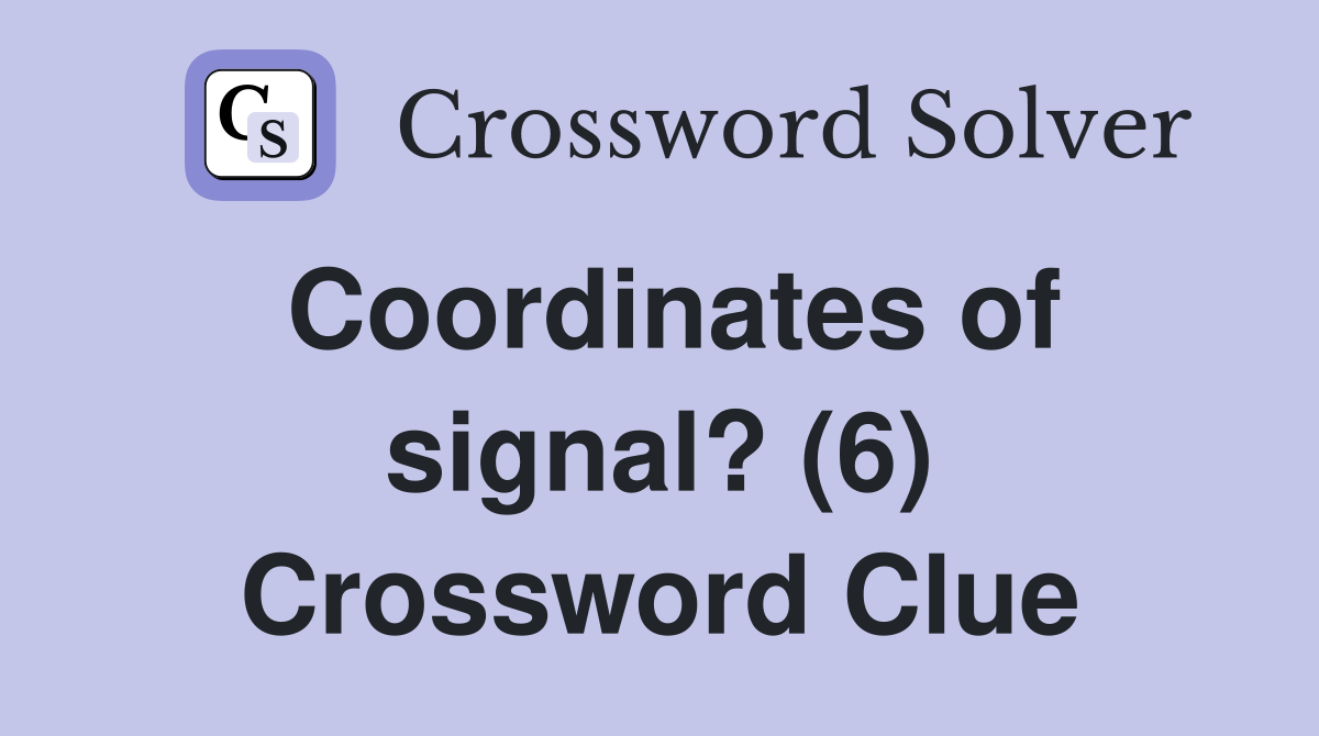 Coordinates of signal? (6) Crossword Clue