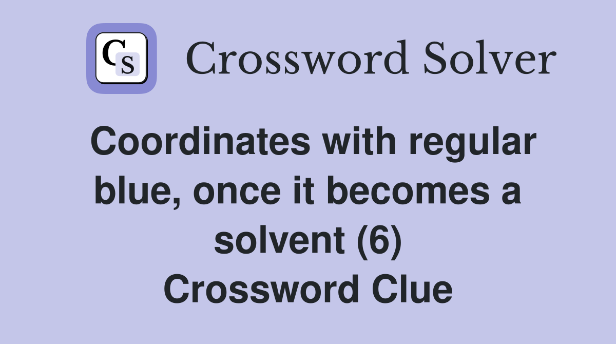 Coordinates with regular blue, once it becomes a solvent (6) Crossword Clue