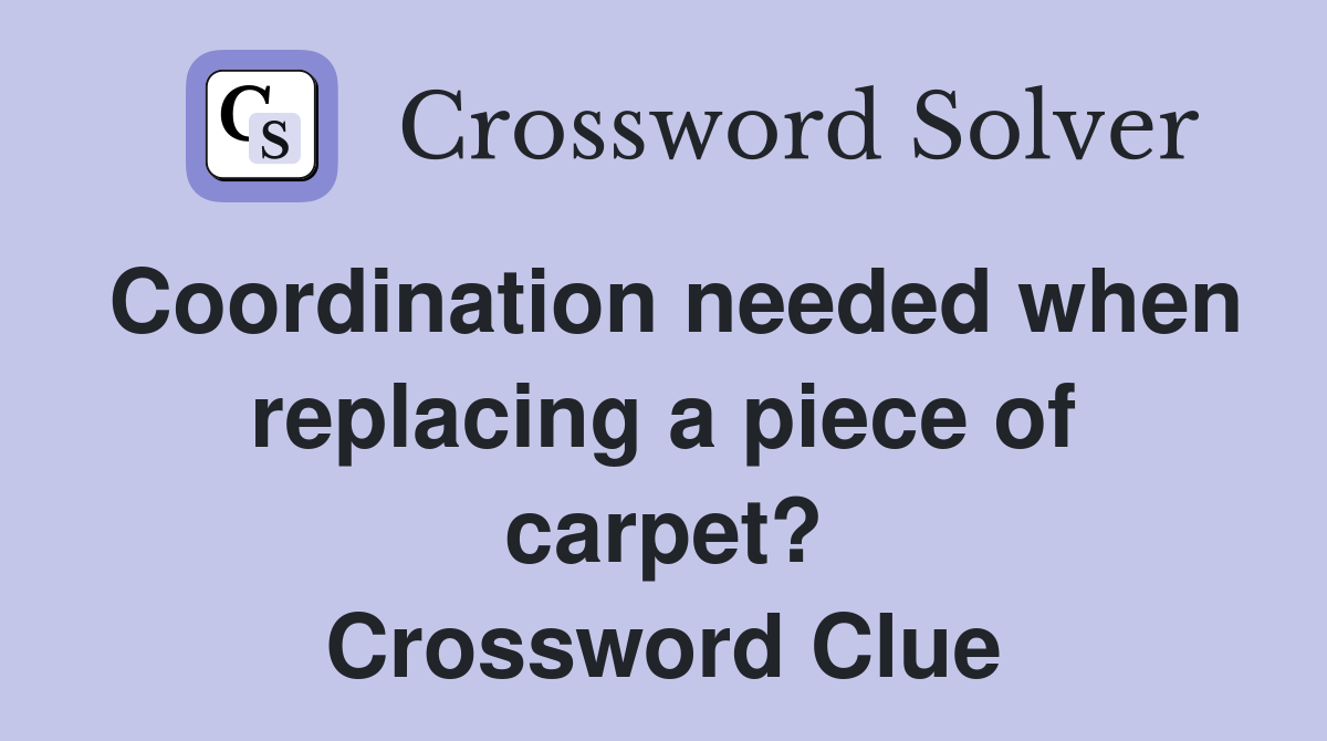 Coordination needed when replacing a piece of carpet? Crossword Clue