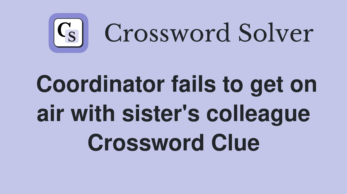 Coordinator fails to get on air with sister's colleague Crossword Clue