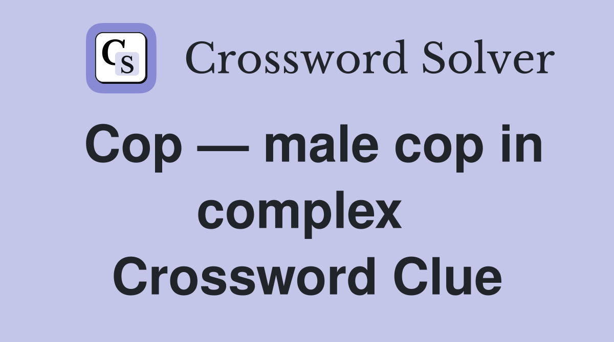Cop — male cop in complex  Crossword Clue