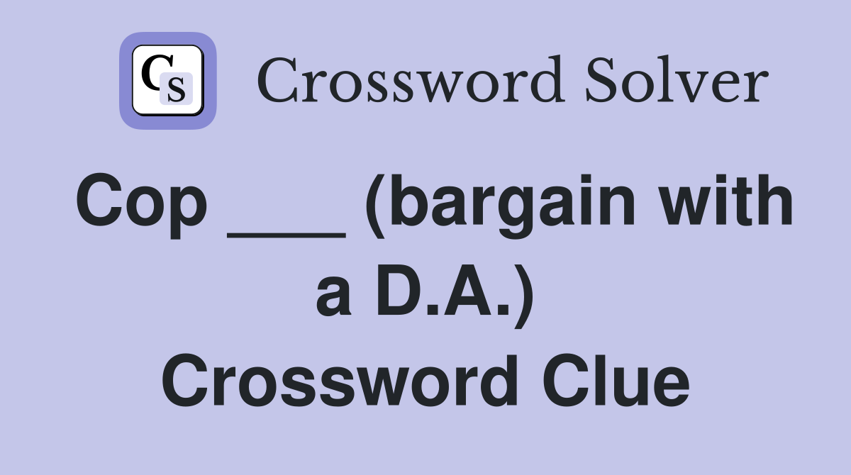 Cop ___ (bargain with a D.A.) Crossword Clue