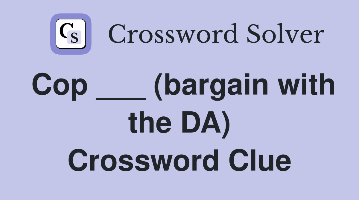 Cop ___ (bargain with the DA) Crossword Clue