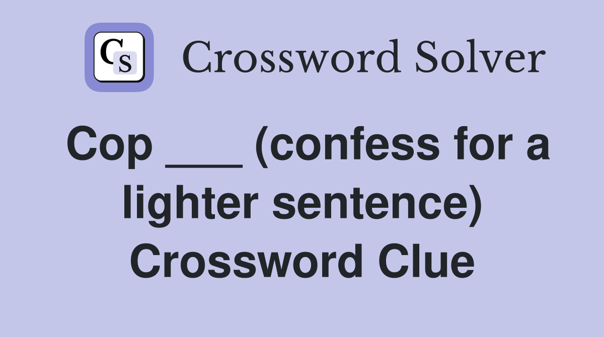 Cop ___ (confess for a lighter sentence) Crossword Clue