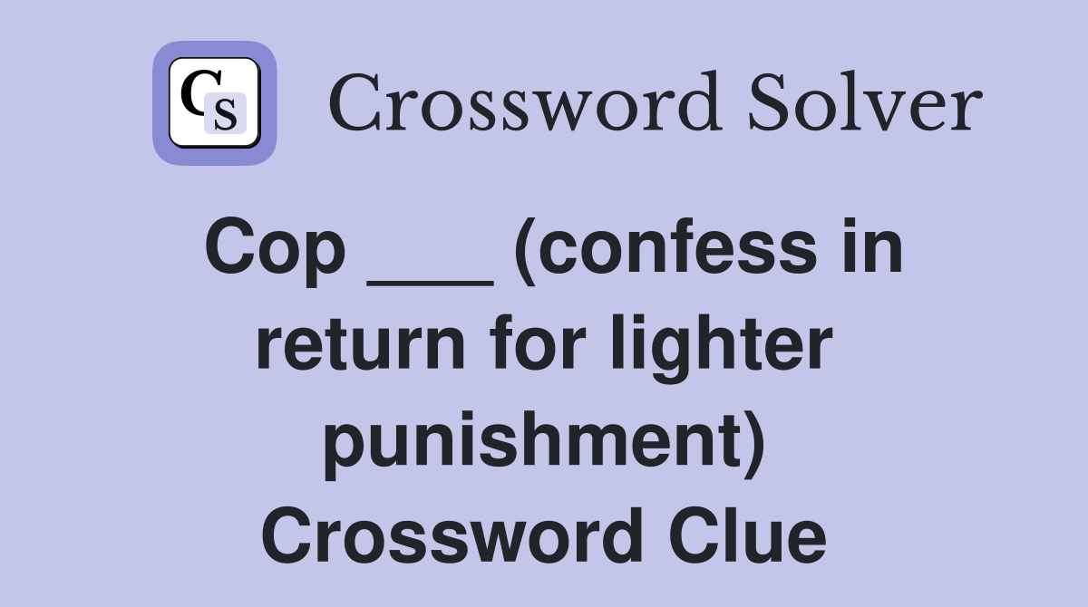 Cop ___ (confess in return for lighter punishment) Crossword Clue