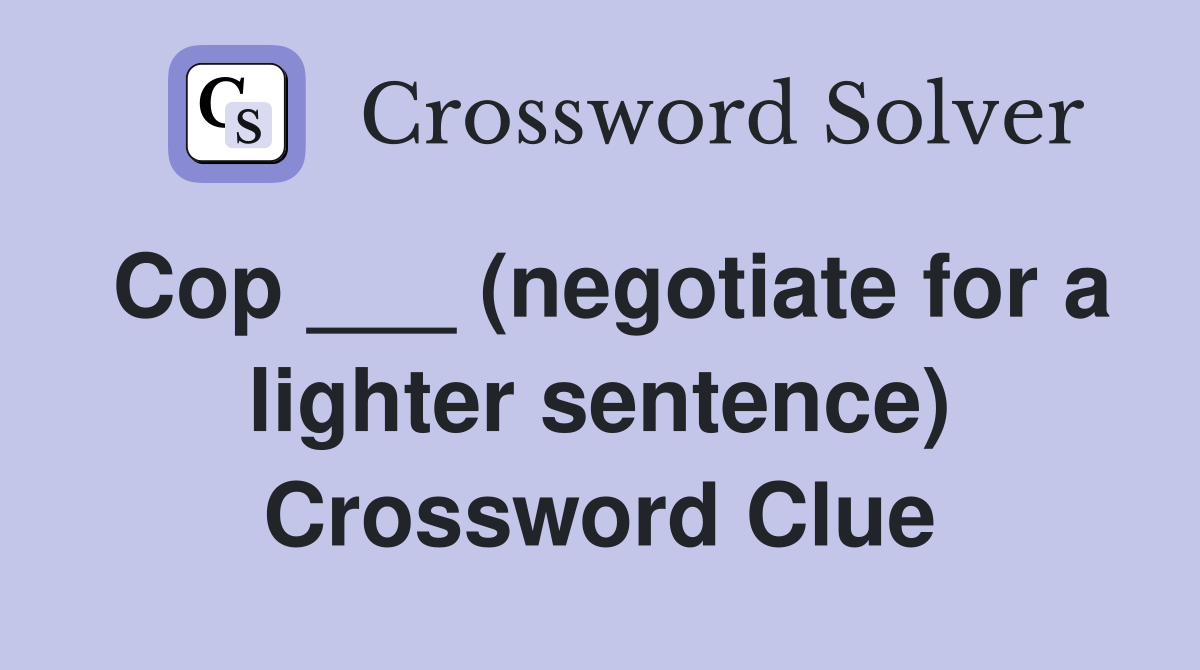 Cop ___ (negotiate for a lighter sentence) Crossword Clue