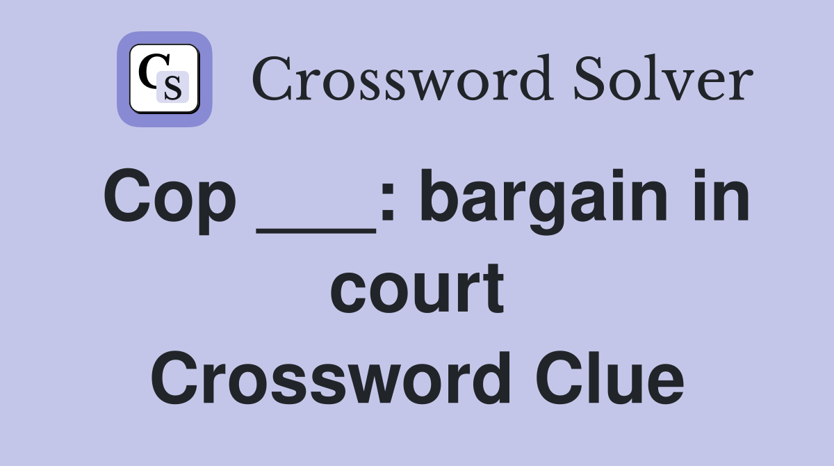 Cop ___: bargain in court Crossword Clue