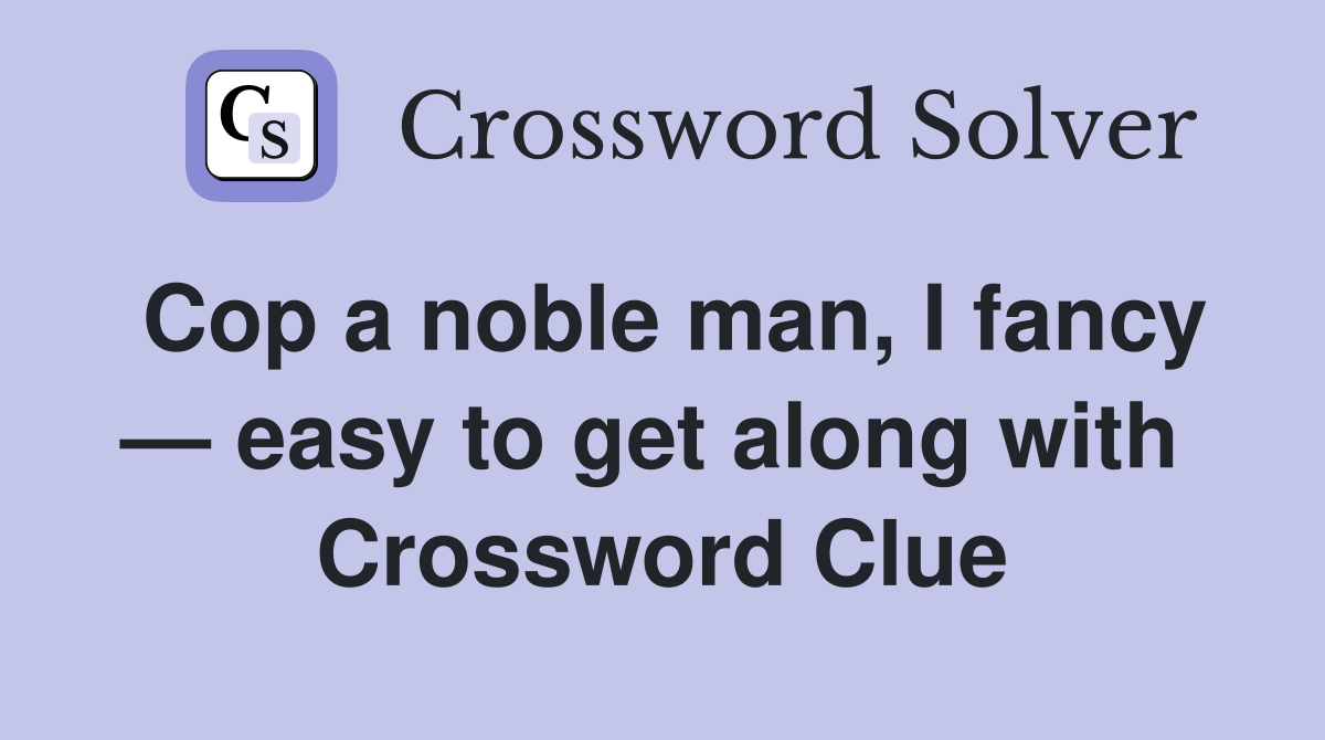 Cop a noble man, I fancy — easy to get along with  Crossword Clue