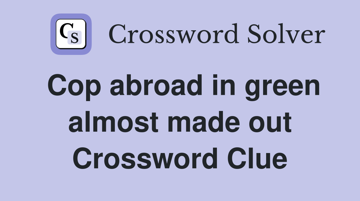Cop abroad in green almost made out Crossword Clue