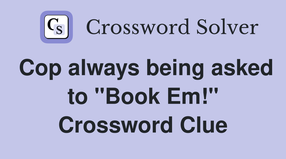 Cop always being asked to "Book Em!" Crossword Clue