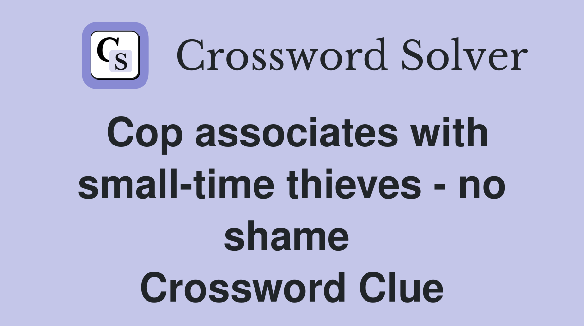 Cop associates with small-time thieves - no shame  Crossword Clue