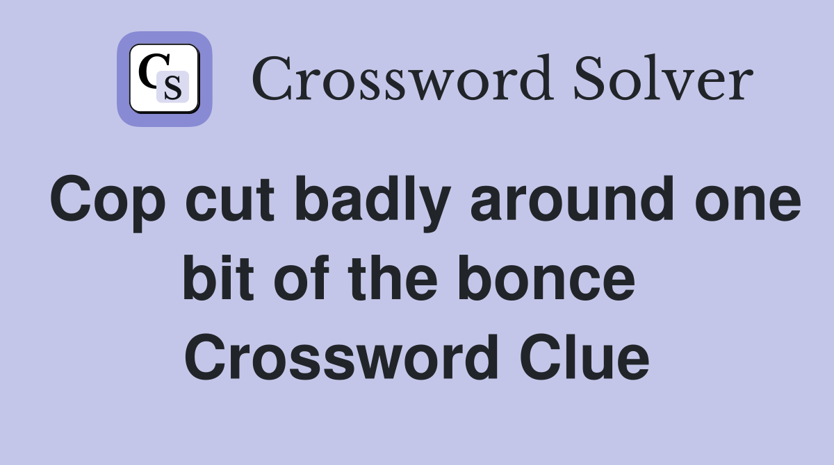 Cop cut badly around one bit of the bonce  Crossword Clue