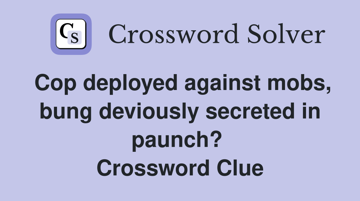 Cop deployed against mobs, bung deviously secreted in paunch?  Crossword Clue