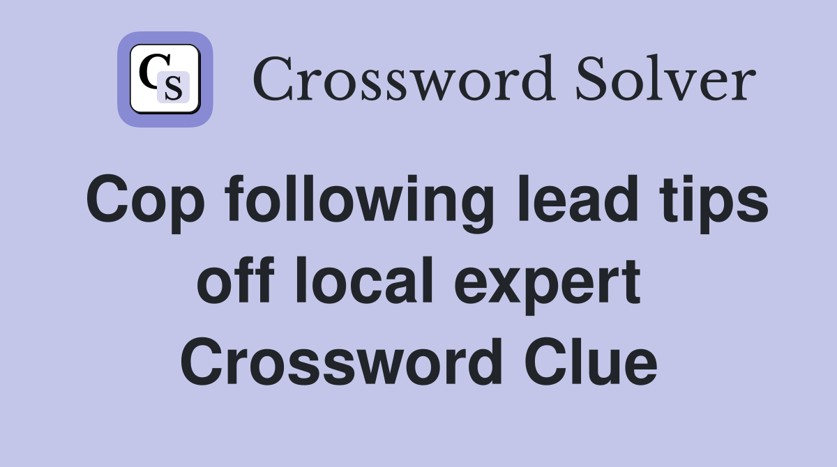 Cop following lead tips off local expert Crossword Clue