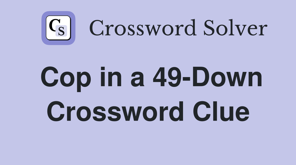 Cop in a 49-Down Crossword Clue