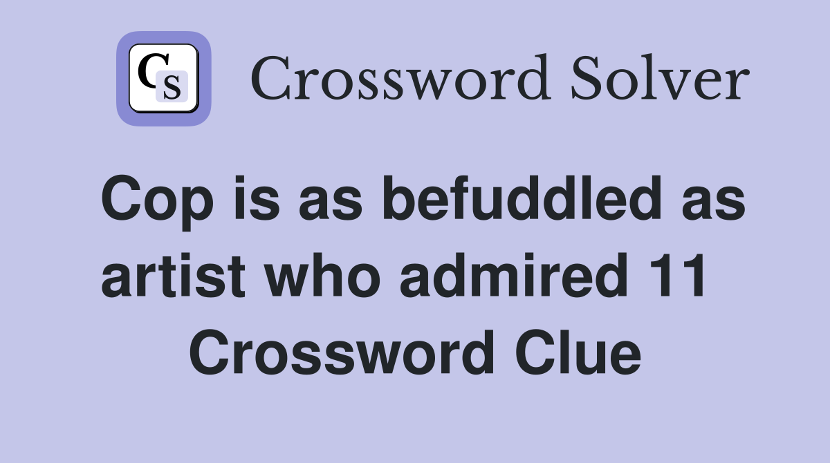 Cop is as befuddled as artist who admired 11  Crossword Clue