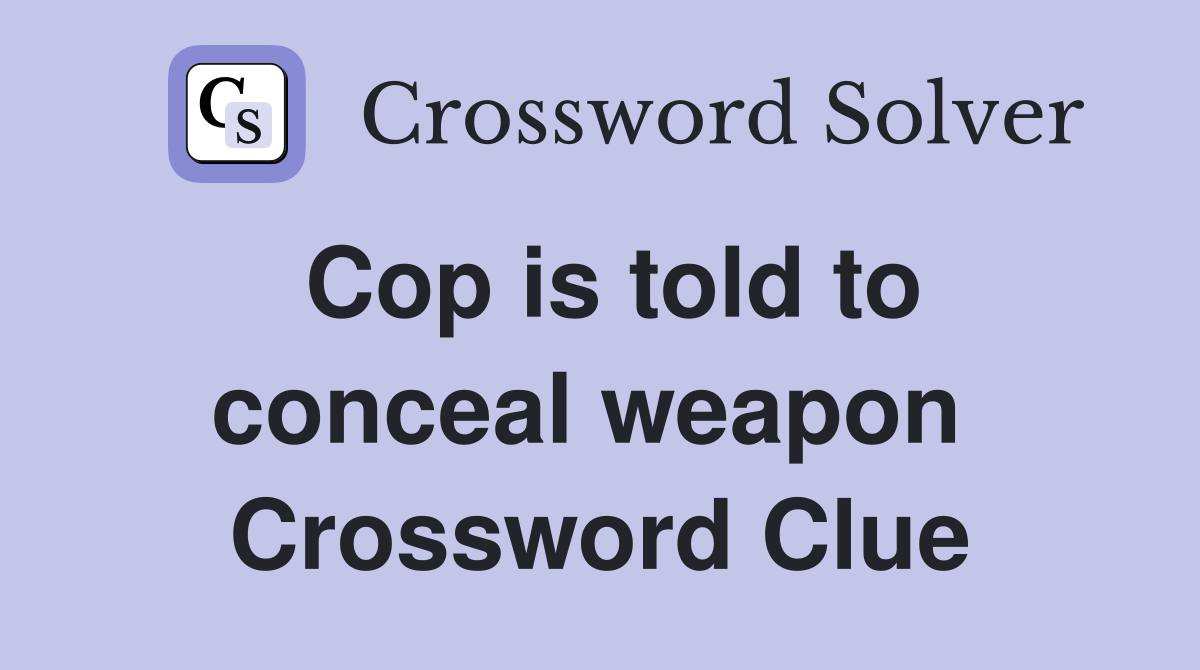 Cop is told to conceal weapon  Crossword Clue
