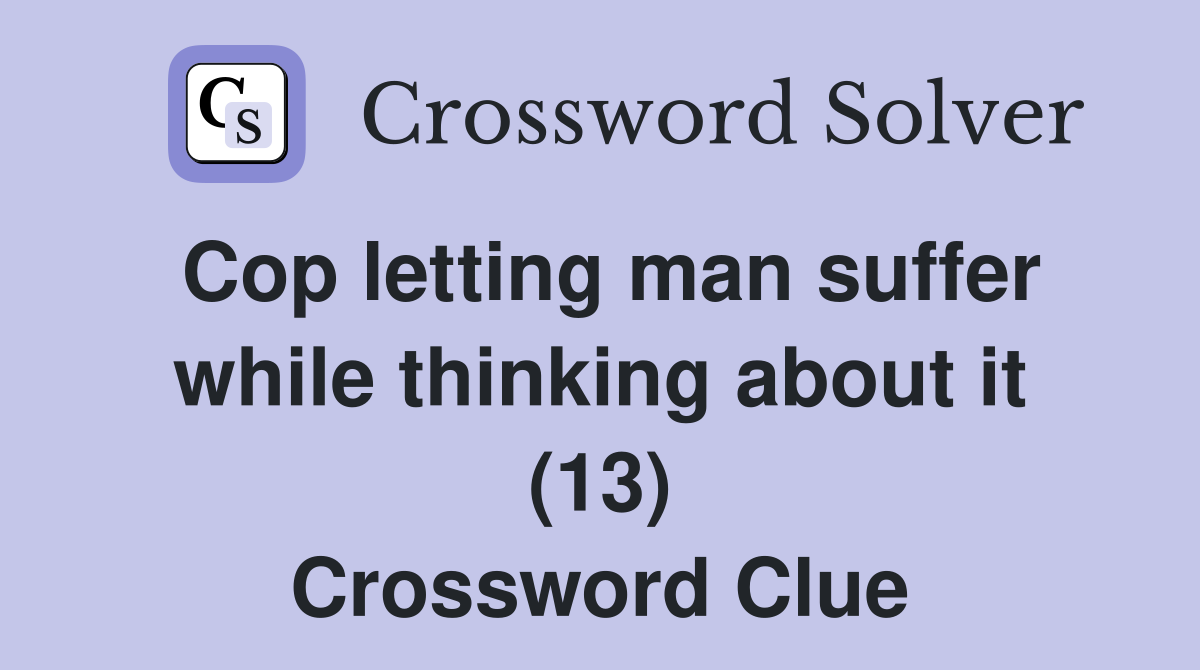 Cop letting man suffer while thinking about it (13) Crossword Clue