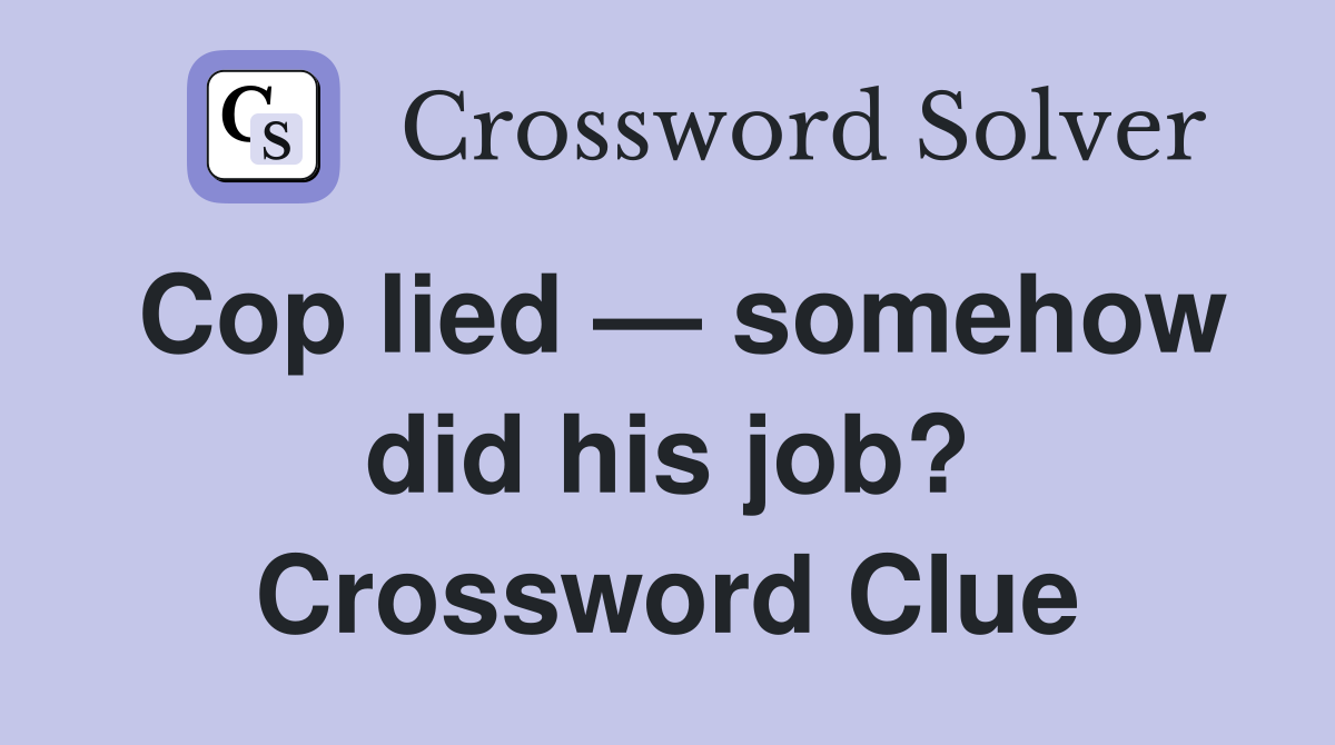 Cop lied — somehow did his job? Crossword Clue