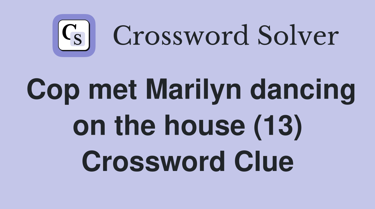 Cop met Marilyn dancing on the house (13) Crossword Clue
