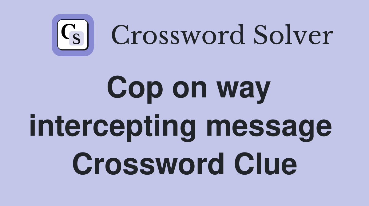 Cop on way intercepting message  Crossword Clue