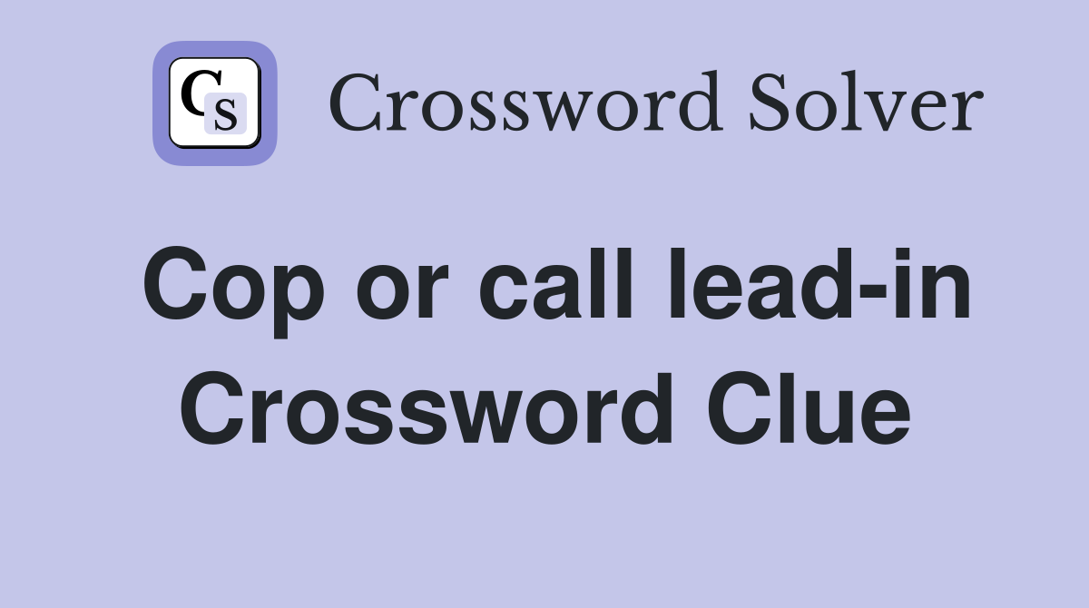 Cop or call lead-in Crossword Clue
