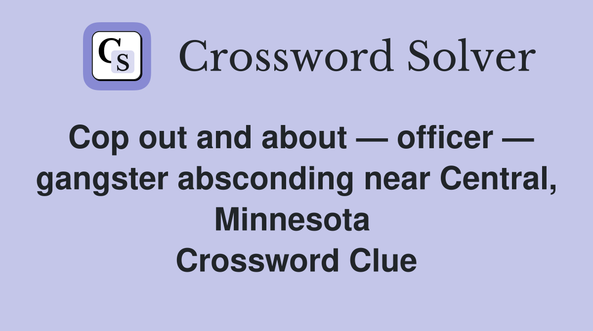 Cop out and about — officer — gangster absconding near Central, Minnesota  Crossword Clue