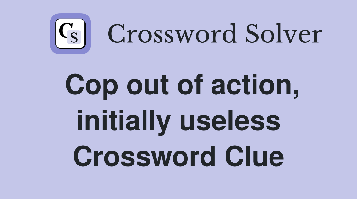 Cop out of action, initially useless Crossword Clue