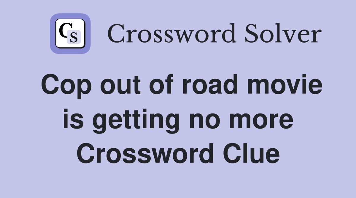 Cop out of road movie is getting no more Crossword Clue