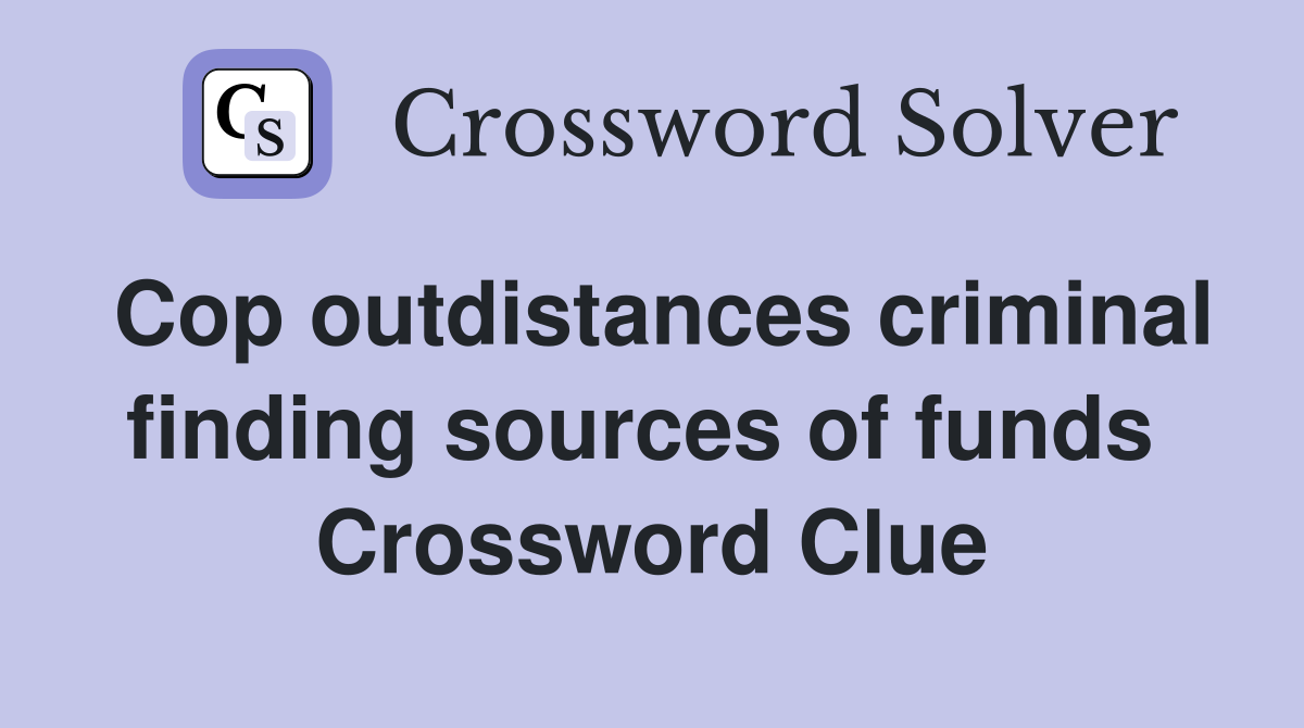 Cop outdistances criminal finding sources of funds  Crossword Clue